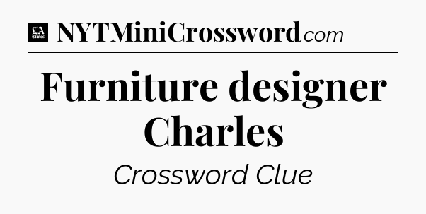 Furniture designer Charles - LA Times Crossword