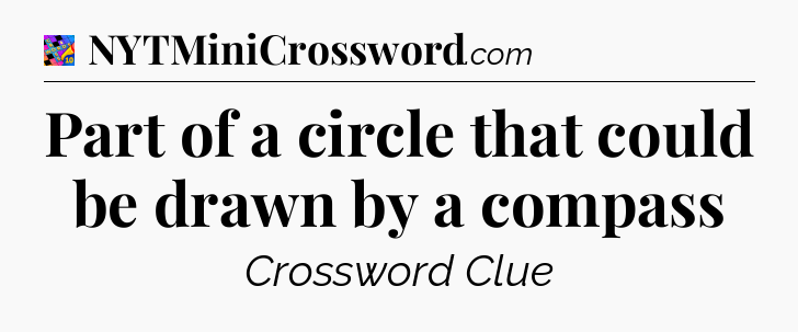 Part of a circle that could be drawn by a compass Crossword Clue