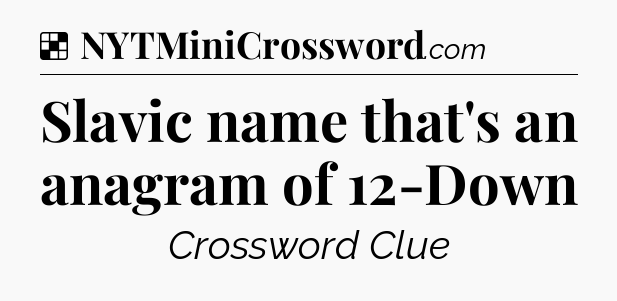 Solution: Slavic name that's an anagram of 12-Down - NYT Crossword