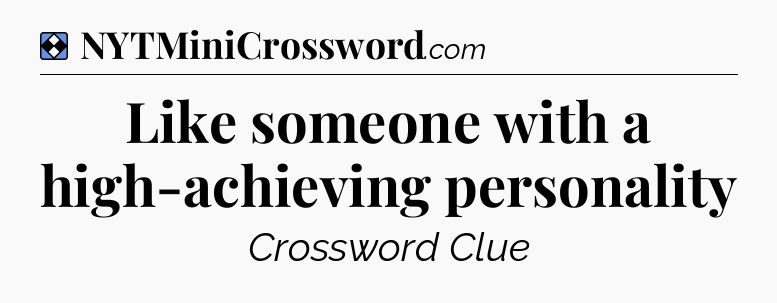 Solution: Like someone with a high-achieving personality - NYT Mini Crossword