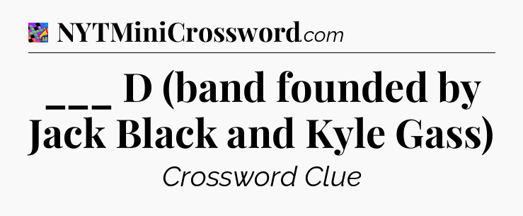 ___ D (band founded by Jack Black and Kyle Gass) Crossword Clue