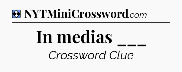 Solution: In medias ___ - NYT Mini Crossword