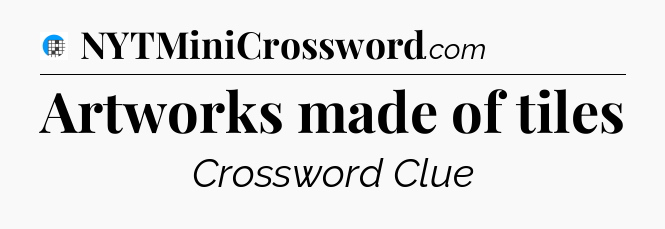 Artworks made of tiles Crossword Clue