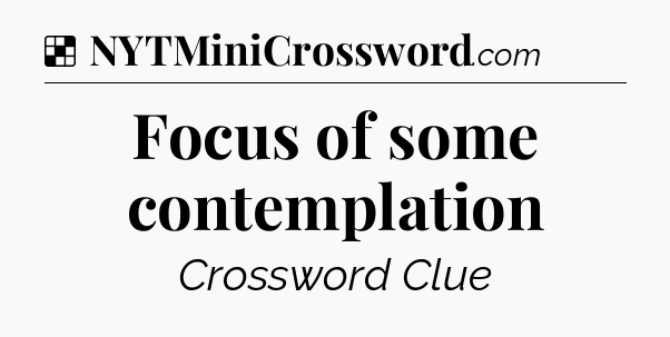 Solution: Focus of some contemplation - NYT Crossword