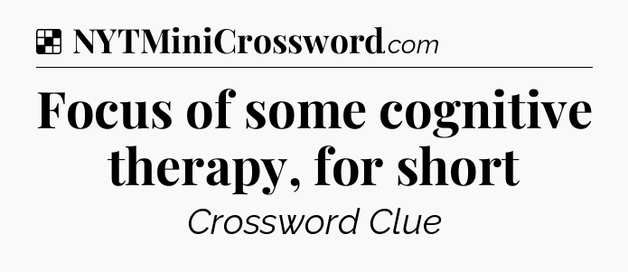 Solution: Focus of some cognitive therapy, for short - NYT Crossword