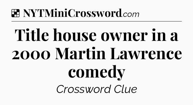 Solution: Title house owner in a 2000 Martin Lawrence comedy - NYT Crossword