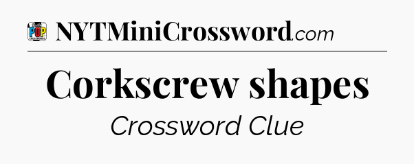 Corkscrew shapes Crossword Clue