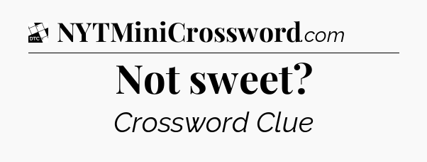 Not sweet - Daily Themed Mini Crossword