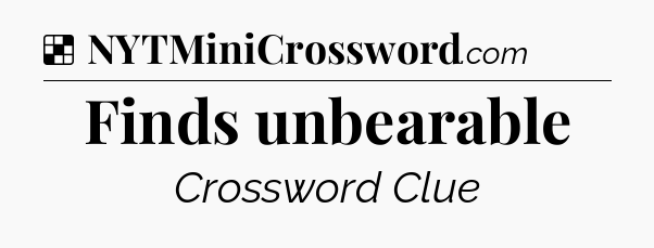 Solution: Finds unbearable - NYT Crossword