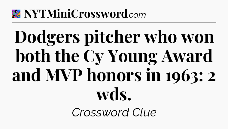 Dodgers pitcher who won both the Cy Young Award and MVP honors in 1963: 2 wds Crossword Clue