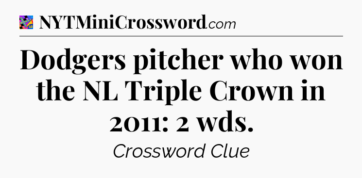 Dodgers pitcher who won the NL Triple Crown in 2011: 2 wds Crossword Clue