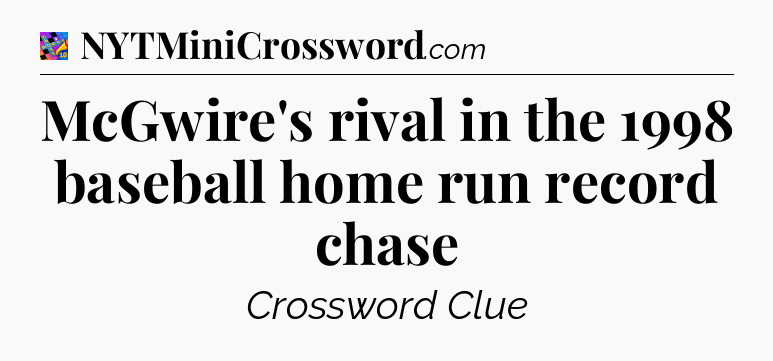 McGwire's rival in the 1998 baseball home run record chase Crossword Clue