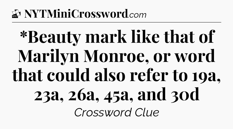 *Beauty mark like that of Marilyn Monroe, or word that could also refer to 19a, 23a, 26a, 45a, and 30d - Daily Themed Classic Crossword