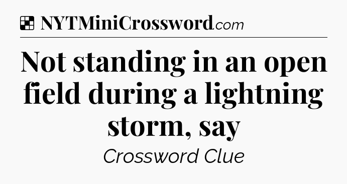 Solution: Not standing in an open field during a lightning storm, say - NYT Crossword