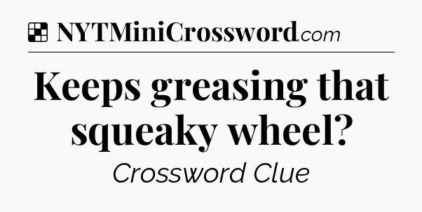 Solution: Keeps greasing that squeaky wheel - NYT Crossword
