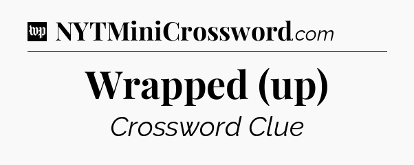 Wrapped (up) Crossword Clue