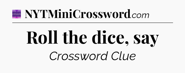 Roll the dice, say - Thomas Joseph Crossword