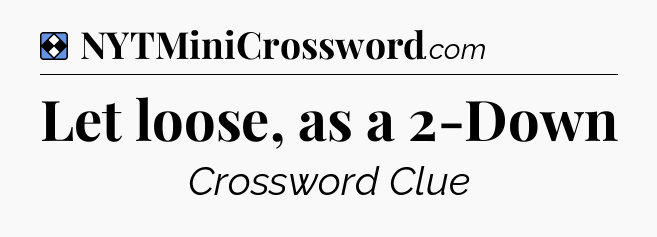 Solution: Let loose, as a 2-Down - NYT Mini Crossword