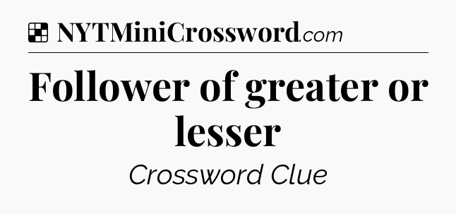 Solution: Follower of greater or lesser - NYT Crossword
