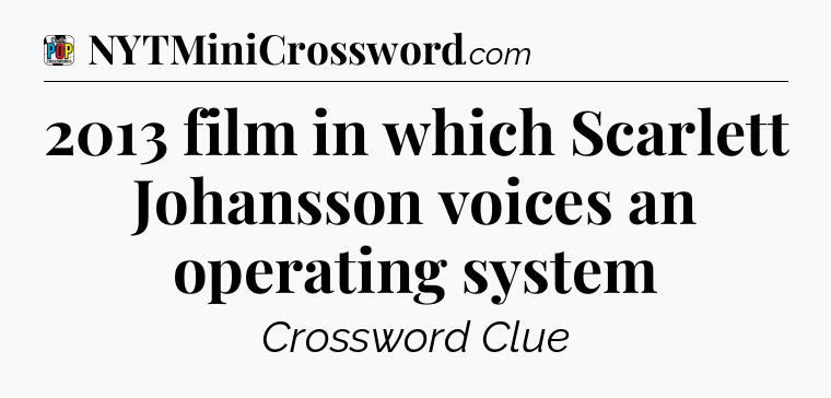 2013 film in which Scarlett Johansson voices an operating system Crossword Clue