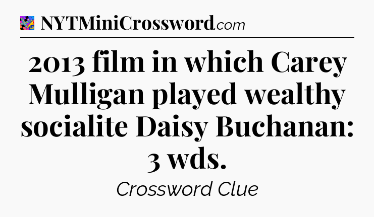 2013 film in which Carey Mulligan played wealthy socialite Daisy Buchanan: 3 wds Crossword Clue