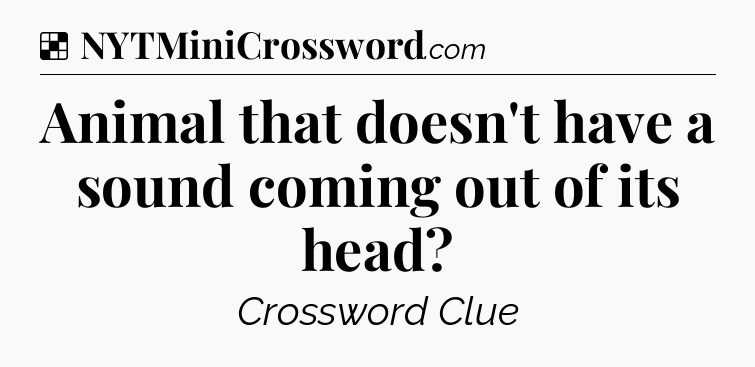 Solution: Animal that doesn't have a sound coming out of its head - NYT Crossword