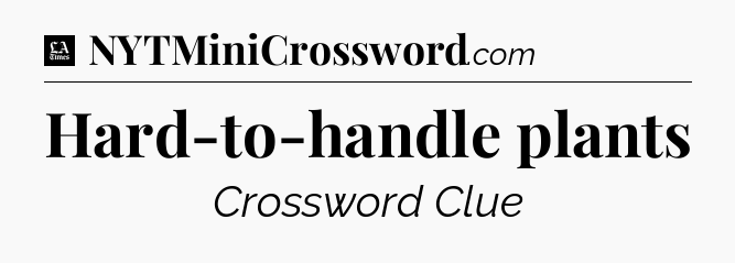 Hard-to-handle plants - LA Times Crossword