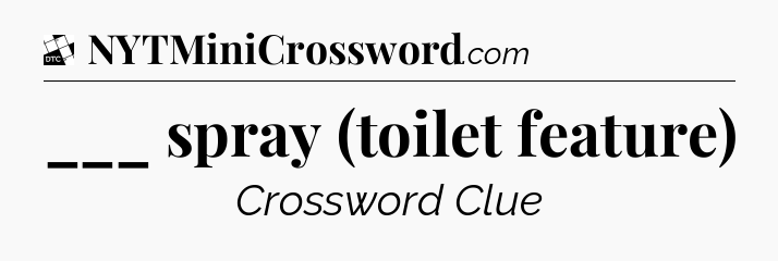 ___ spray (toilet feature) - Daily Themed Mini Crossword