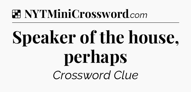 Solution: Speaker of the house, perhaps - NYT Crossword