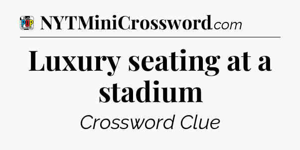 Luxury seating at a stadium Crossword Clue