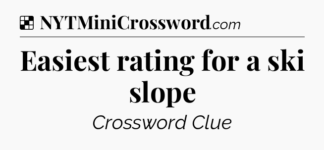 Solution: Easiest rating for a ski slope - NYT Crossword