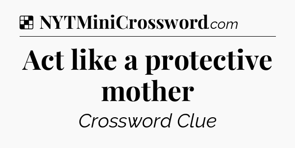 Solution: Act like a protective mother - NYT Crossword