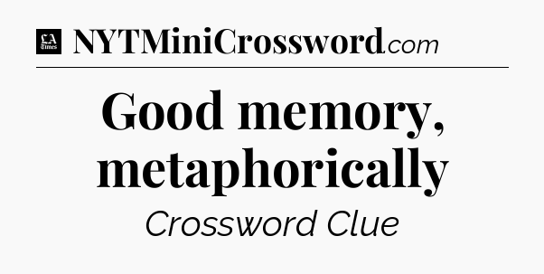 Good memory, metaphorically - LA Times Crossword
