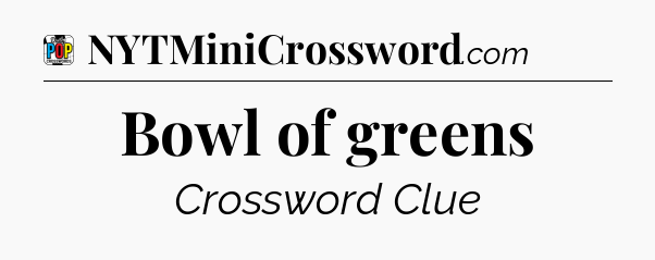 Bowl of greens Crossword Clue