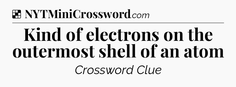 Solution: Kind of electrons on the outermost shell of an atom - NYT Crossword
