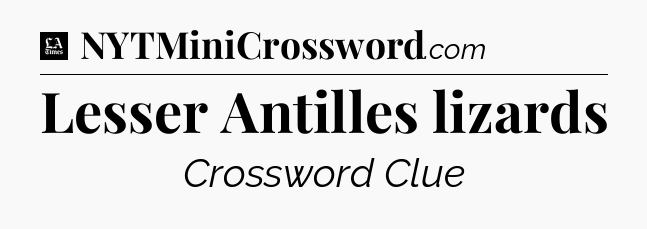 Lesser Antilles lizards - LA Times Crossword