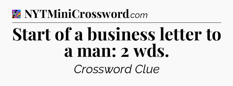 Start of a business letter to a man: 2 wds Crossword Clue