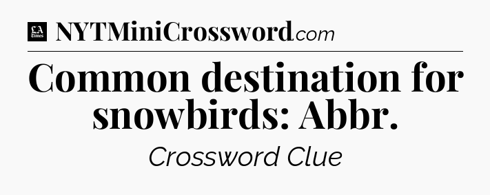 Common destination for snowbirds: Abbr - LA Times Crossword