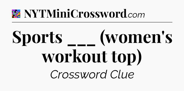 Sports ___ (women's workout top) Crossword Clue