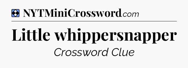 Solution: Little whippersnapper - NYT Mini Crossword