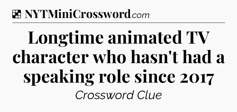 Solution: Longtime animated TV character who hasn't had a speaking role since 2017 - NYT Crossword