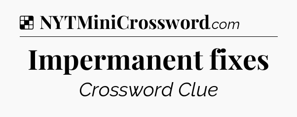 Solution: Impermanent fixes - NYT Crossword