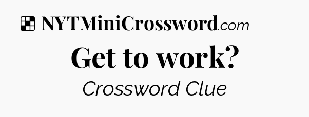 Solution: Get to work - NYT Crossword