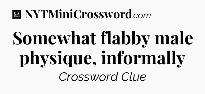 Somewhat flabby male physique, informally - LA Times Crossword