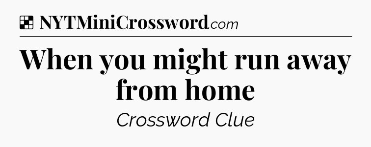 Solution: When you might run away from home - NYT Crossword