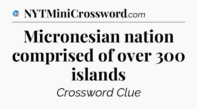 Micronesian nation comprised of over 300 islands Crossword Clue