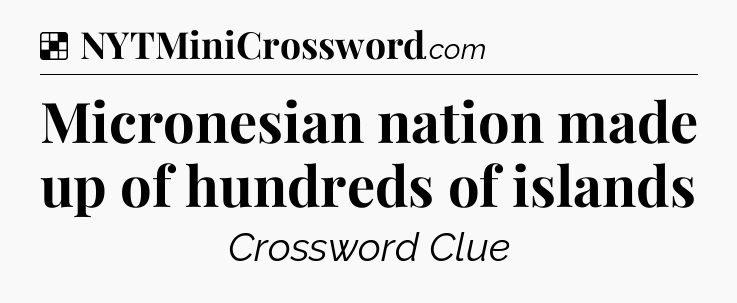 Solution: Micronesian nation made up of hundreds of islands - NYT Crossword
