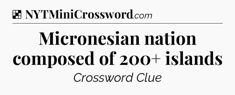 Solution: Micronesian nation composed of 200+ islands - NYT Crossword