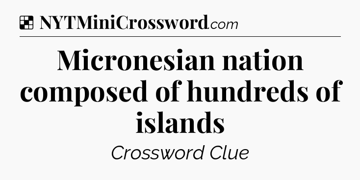 Solution: Micronesian nation composed of hundreds of islands - NYT Crossword
