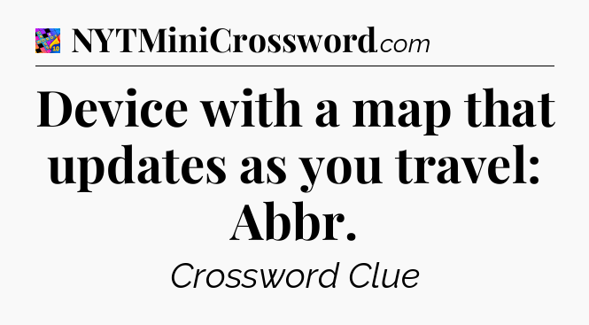 Device with a map that updates as you travel: Abbr Crossword Clue